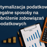 Optymalizacja podatkowa – legalne sposoby na obniżenie zobowiązań podatkowych